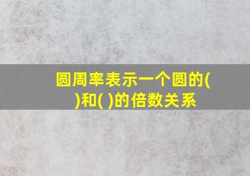 圆周率表示一个圆的( )和( )的倍数关系